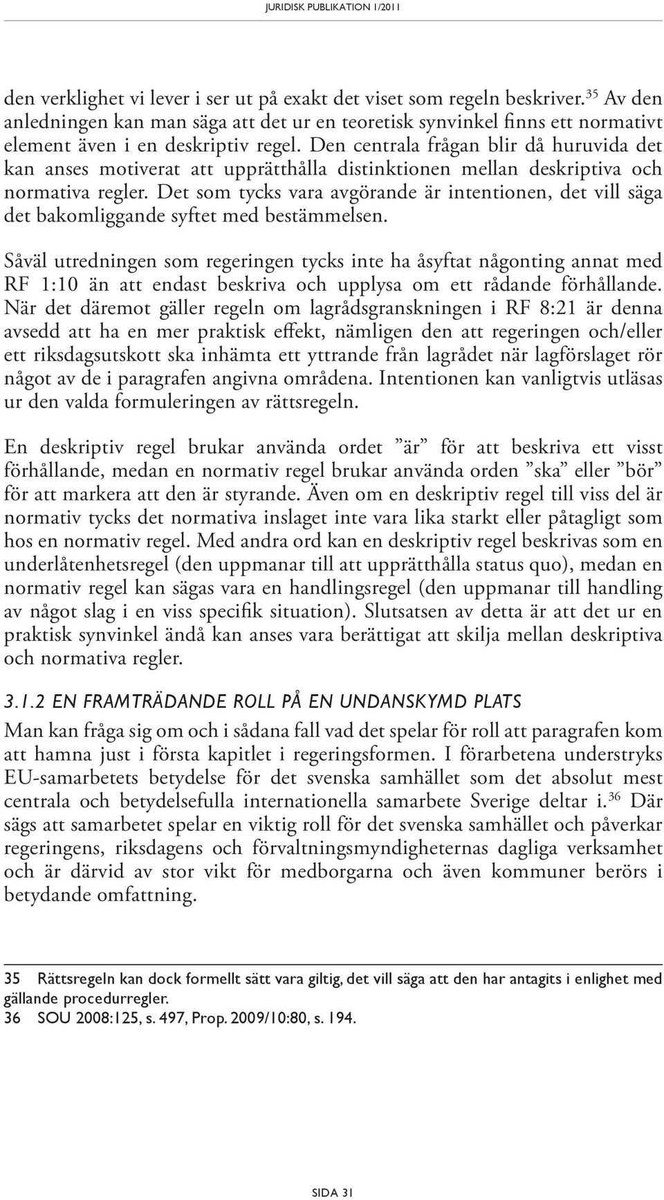Det som tycks vara avgörande är intentionen, det vill säga det bakomliggande syftet med bestämmelsen.