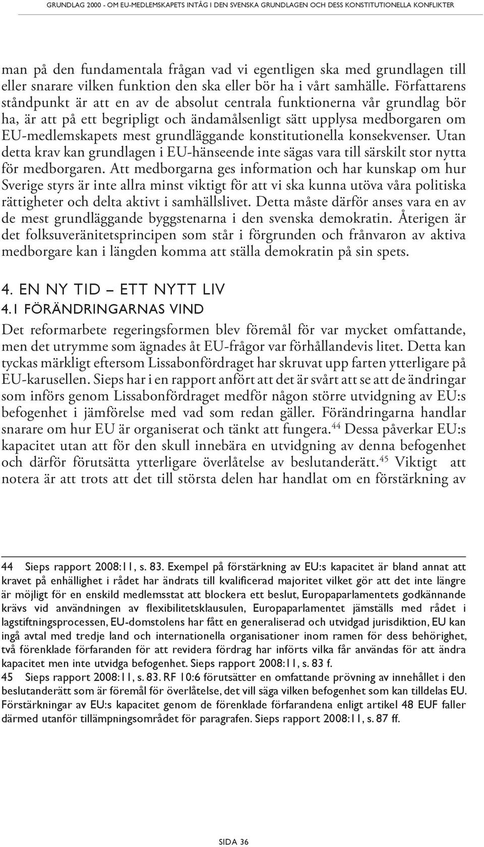 Författarens ståndpunkt är att en av de absolut centrala funktionerna vår grundlag bör ha, är att på ett begripligt och ändamålsenligt sätt upplysa medborgaren om EU-medlemskapets mest grundläggande