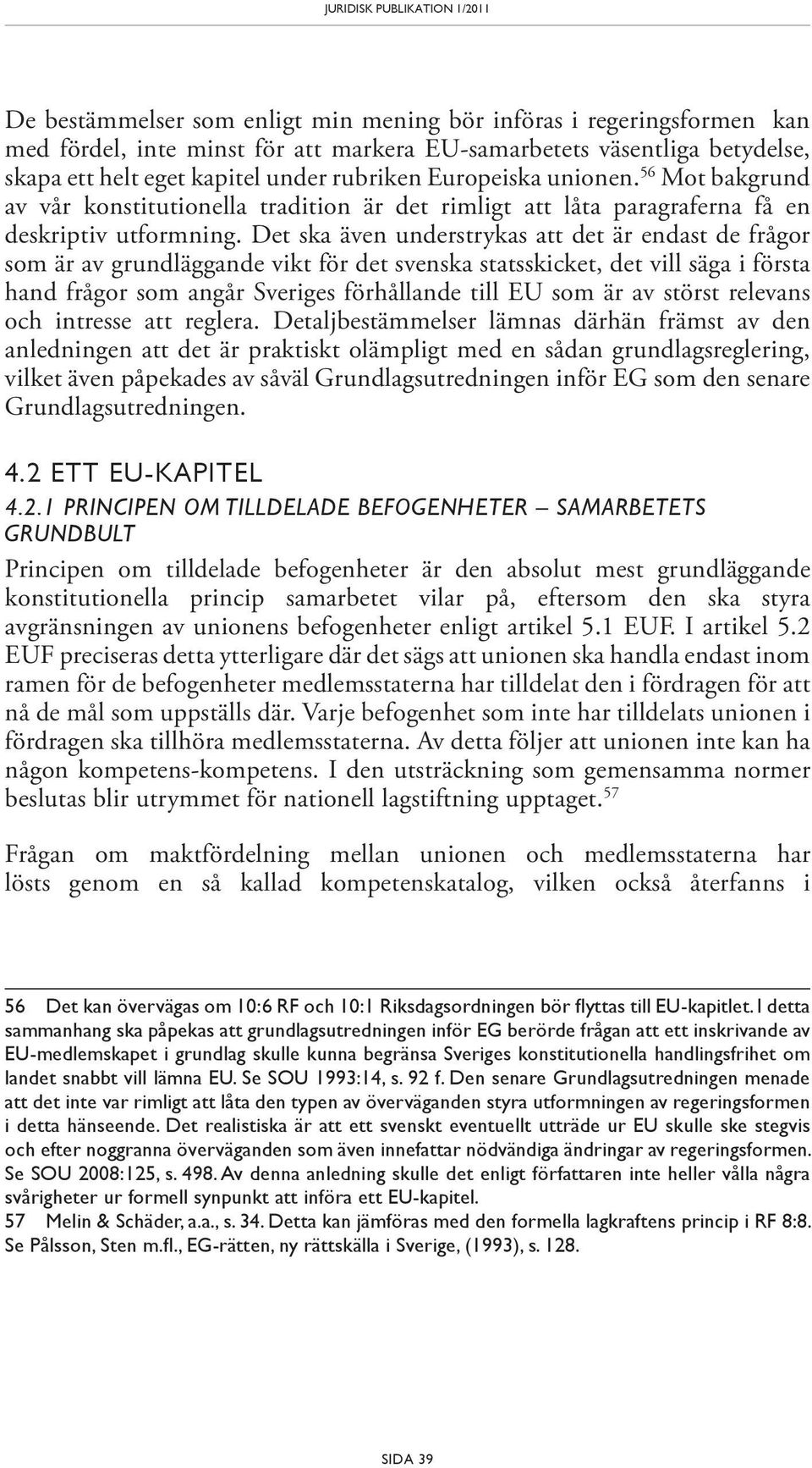 Det ska även understrykas att det är endast de frågor som är av grundläggande vikt för det svenska statsskicket, det vill säga i första hand frågor som angår Sveriges förhållande till EU som är av