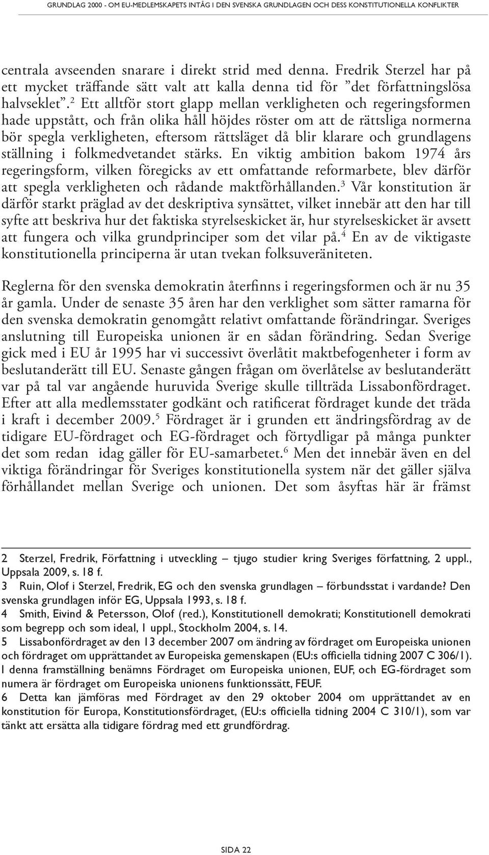 2 Ett alltför stort glapp mellan verkligheten och regeringsformen hade uppstått, och från olika håll höjdes röster om att de rättsliga normerna bör spegla verkligheten, eftersom rättsläget då blir