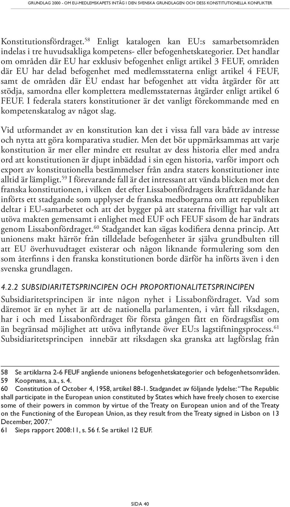 Det handlar om områden där EU har exklusiv befogenhet enligt artikel 3 FEUF, områden där EU har delad befogenhet med medlemsstaterna enligt artikel 4 FEUF, samt de områden där EU endast har