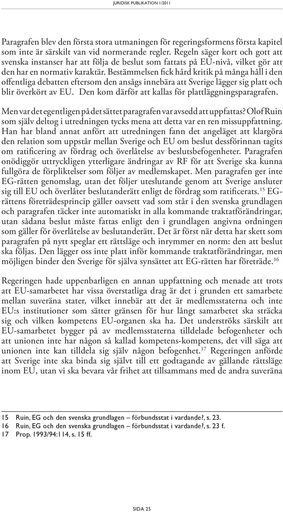 Bestämmelsen fick hård kritik på många håll i den offentliga debatten eftersom den ansågs innebära att Sverige lägger sig platt och blir överkört av EU.