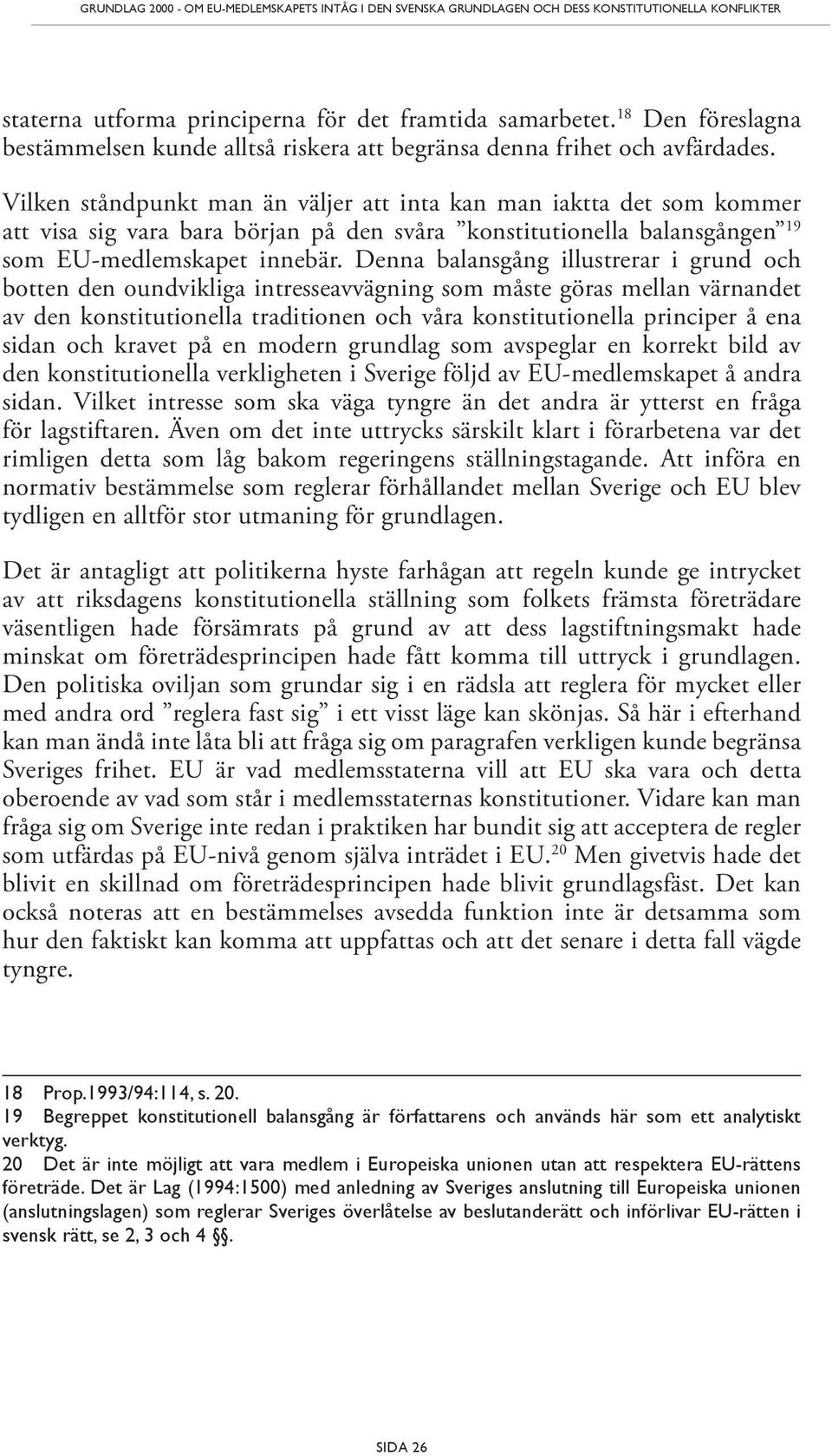 Vilken ståndpunkt man än väljer att inta kan man iaktta det som kommer att visa sig vara bara början på den svåra konstitutionella balansgången 19 som EU-medlemskapet innebär.