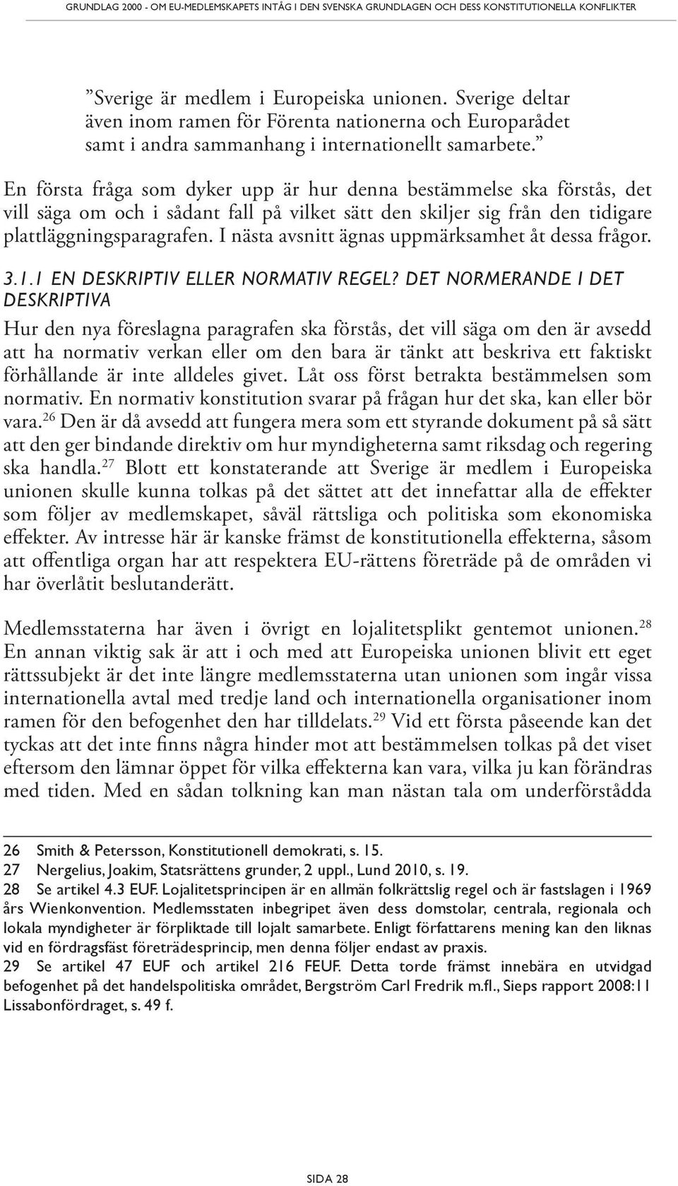 En första fråga som dyker upp är hur denna bestämmelse ska förstås, det vill säga om och i sådant fall på vilket sätt den skiljer sig från den tidigare plattläggningsparagrafen.