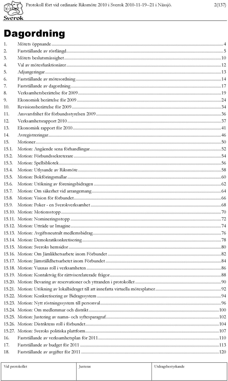 ..24 10. Revisionsberättelse för 2009...34 11. Ansvarsfrihet för förbundsstyrelsen 2009...36 12. Verksamhetsrapport 2010...37 13. Ekonomisk rapport för 2010...41 14. Avregistreringar...46 15.