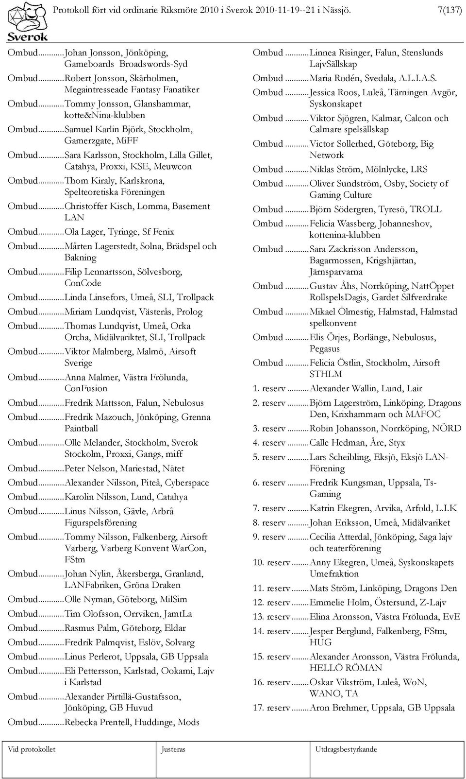 ..Sara Karlsson, Stockholm, Lilla Gillet, Catahya, Proxxi, KSE, Meuwcon Ombud...Thom Kiraly, Karlskrona, Spelteoretiska Föreningen Ombud...Christoffer Kisch, Lomma, Basement LAN Ombud.