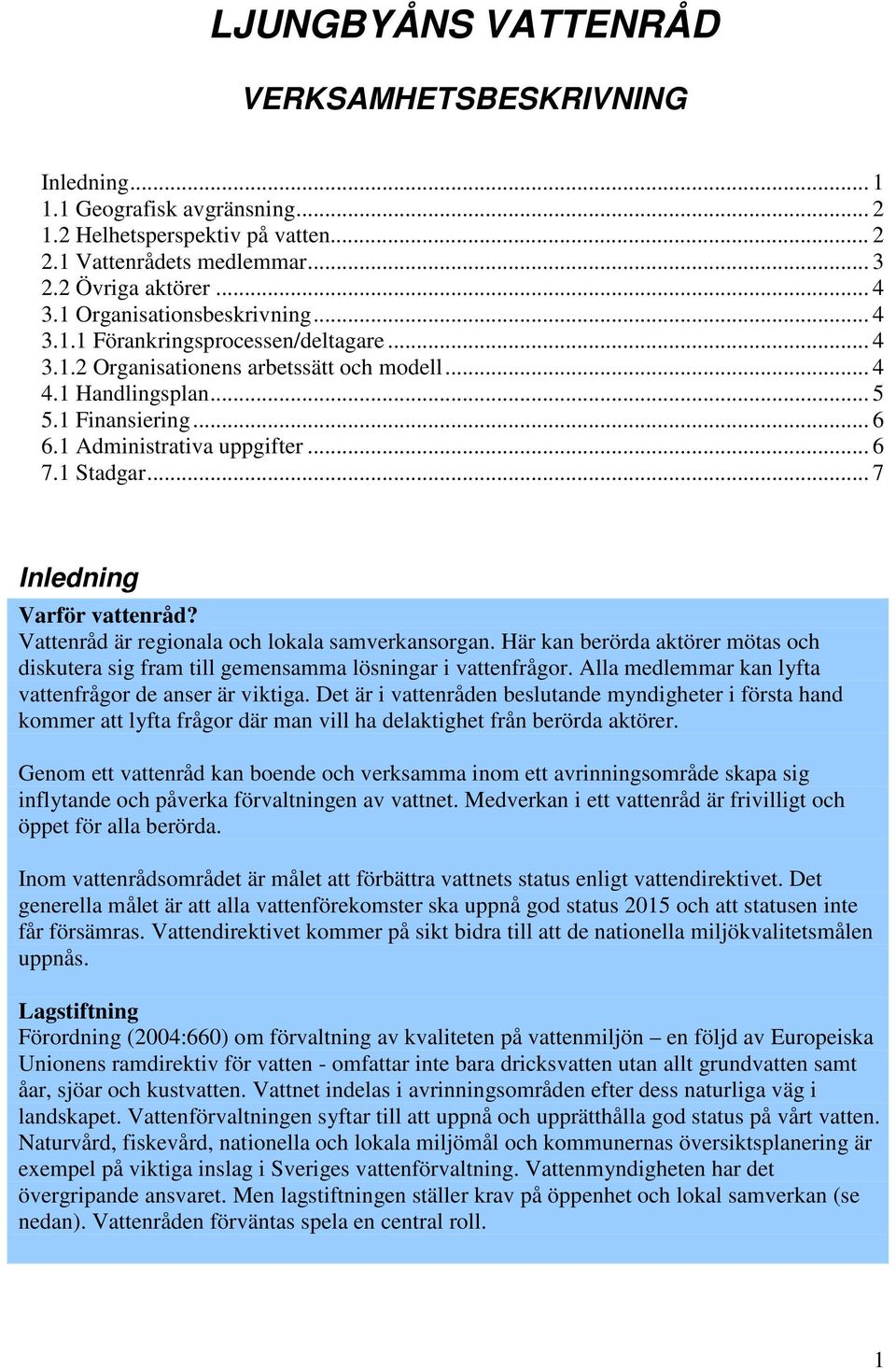 .. 6 7.1 Stadgar... 7 Inledning Varför vattenråd? Vattenråd är regionala och lokala samverkansorgan. Här kan berörda aktörer mötas och diskutera sig fram till gemensamma lösningar i vattenfrågor.