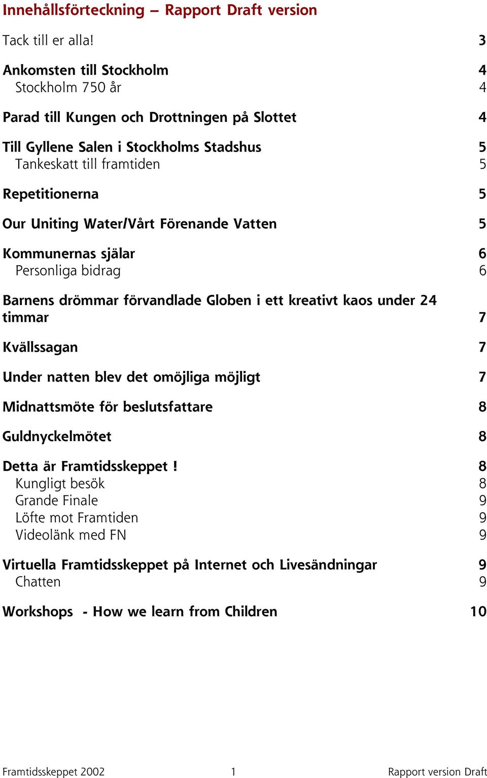 Uniting Water/Vårt Förenande Vatten 5 Kommunernas själar 6 Personliga bidrag 6 Barnens drömmar förvandlade Globen i ett kreativt kaos under 24 timmar 7 Kvällssagan 7 Under natten blev det