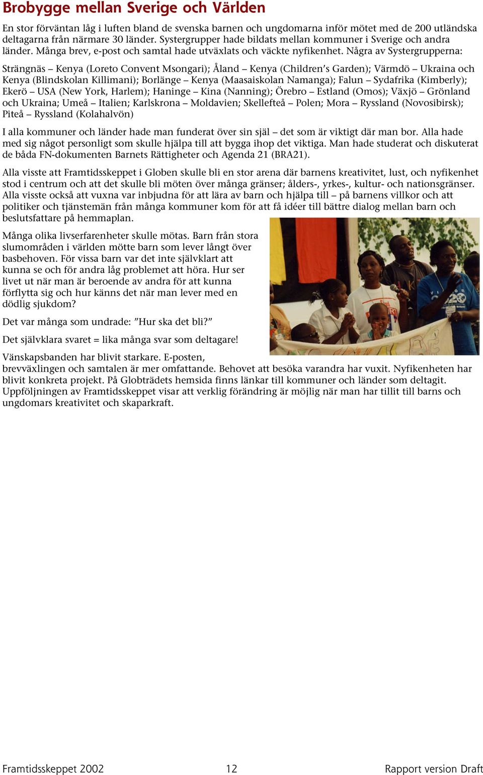 Några av Systergrupperna: Strängnäs Kenya (Loreto Convent Msongari); Åland Kenya (Children s Garden); Värmdö Ukraina och Kenya (Blindskolan Killimani); Borlänge Kenya (Maasaiskolan Namanga); Falun