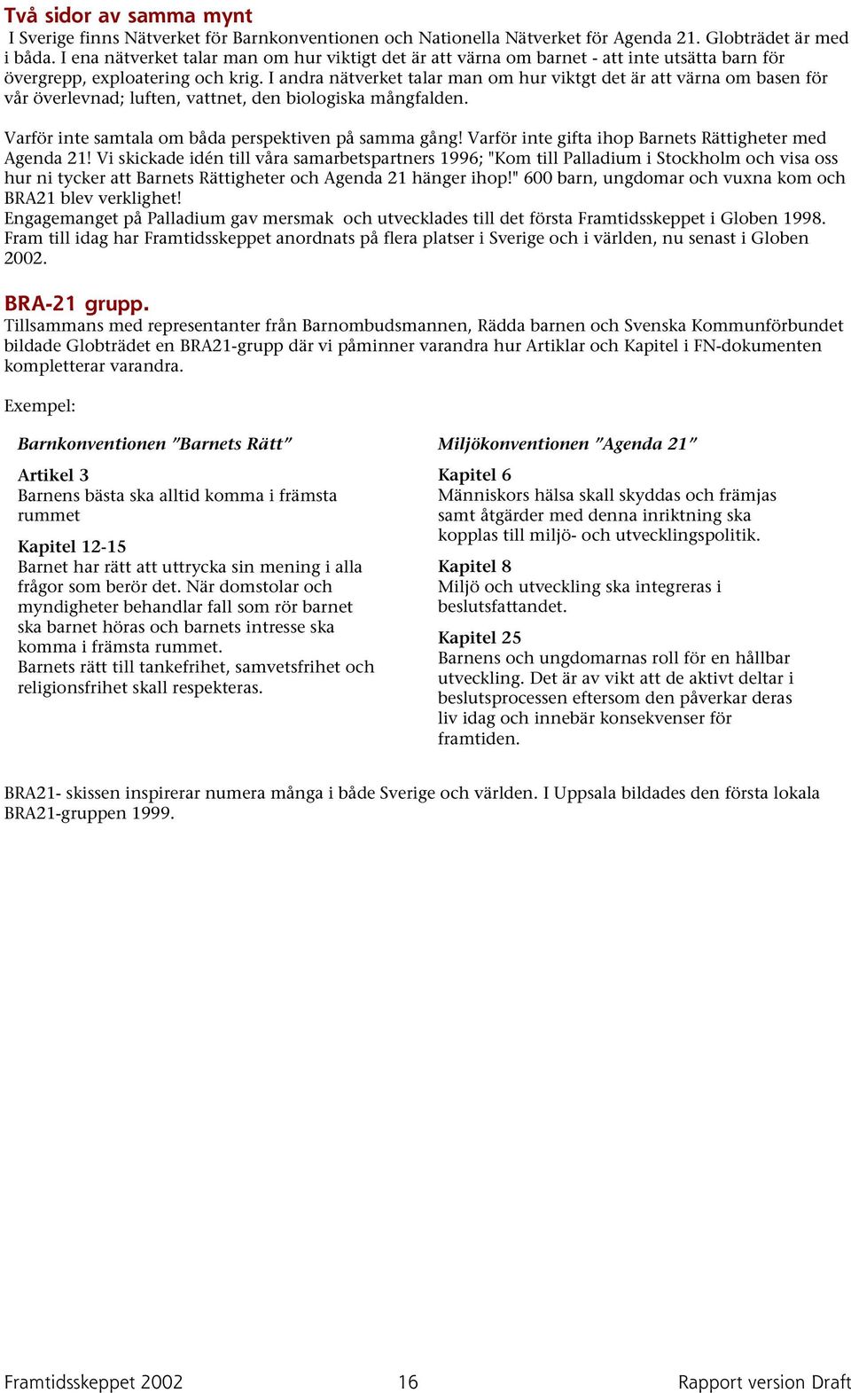 I andra nätverket talar man om hur viktgt det är att värna om basen för vår överlevnad; luften, vattnet, den biologiska mångfalden. Varför inte samtala om båda perspektiven på samma gång!