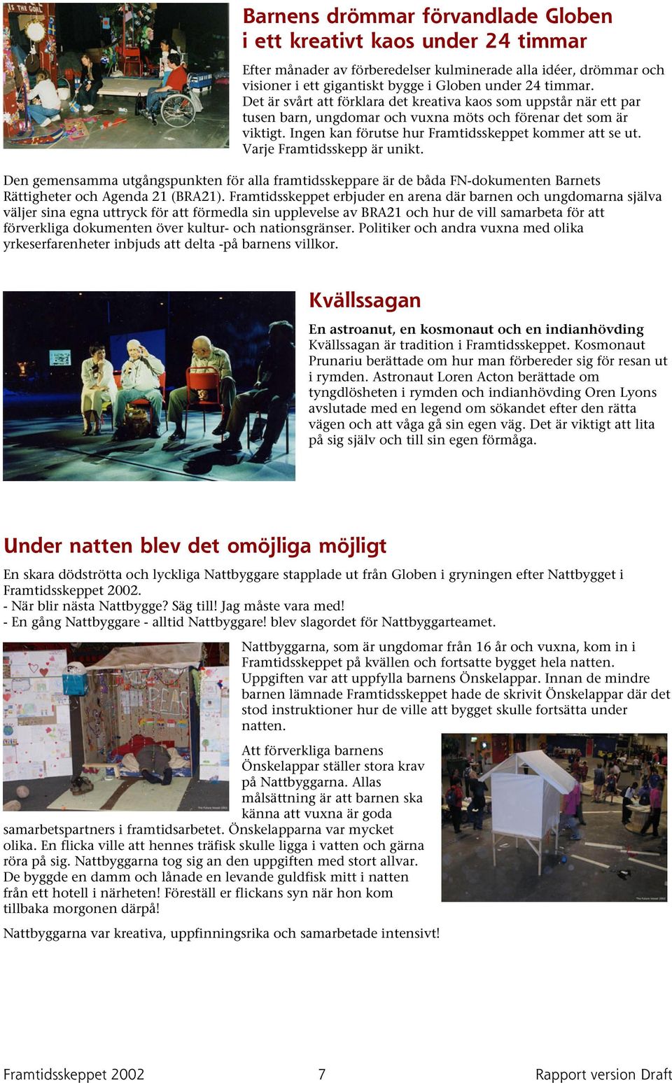 Varje Framtidsskepp är unikt. Den gemensamma utgångspunkten för alla framtidsskeppare är de båda FN-dokumenten Barnets Rättigheter och Agenda 21 (BRA21).