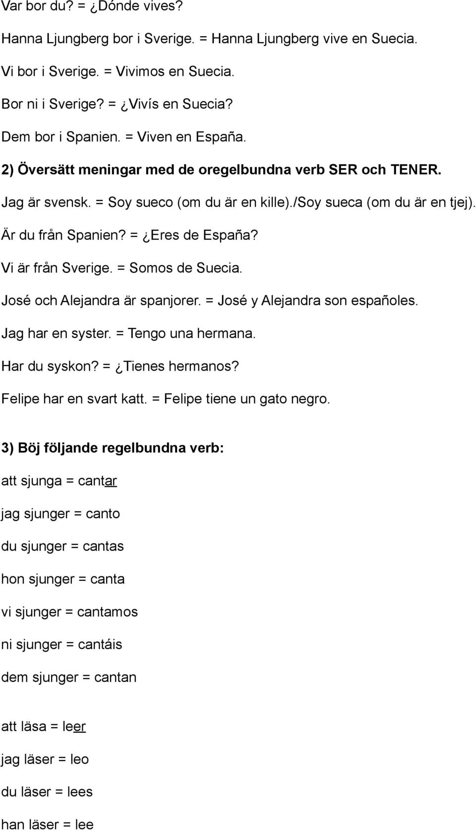 Vi är från Sverige. = Somos de Suecia. José och Alejandra är spanjorer. = José y Alejandra son españoles. Jag har en syster. = Tengo una hermana. Har du syskon? = Tienes hermanos?