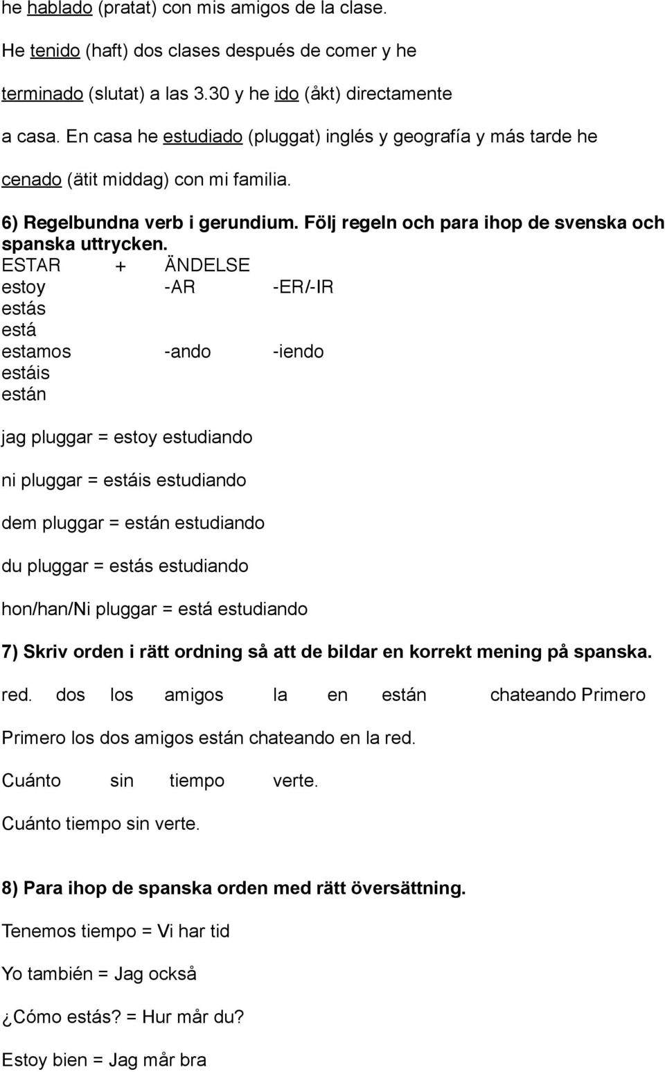 ESTAR + ÄNDELSE estoy -AR -ER/-IR estás está estamos -ando -iendo estáis están jag pluggar = estoy estudiando ni pluggar = estáis estudiando dem pluggar = están estudiando du pluggar = estás