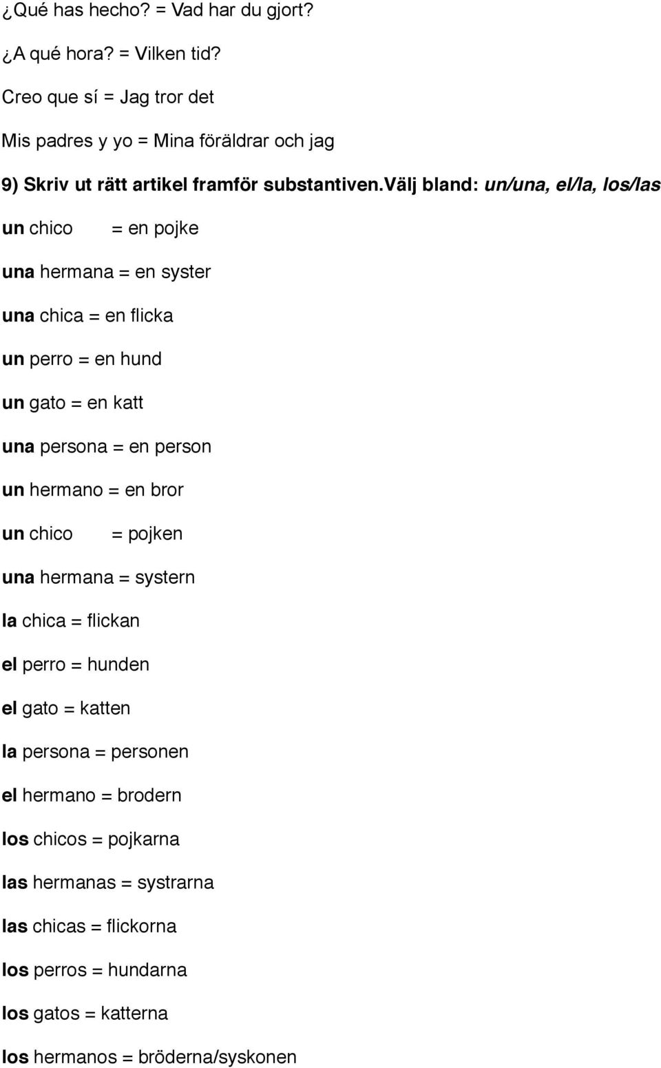 välj bland: un/una, el/la, los/las un chico = en pojke una hermana = en syster una chica = en flicka un perro = en hund un gato = en katt una persona = en