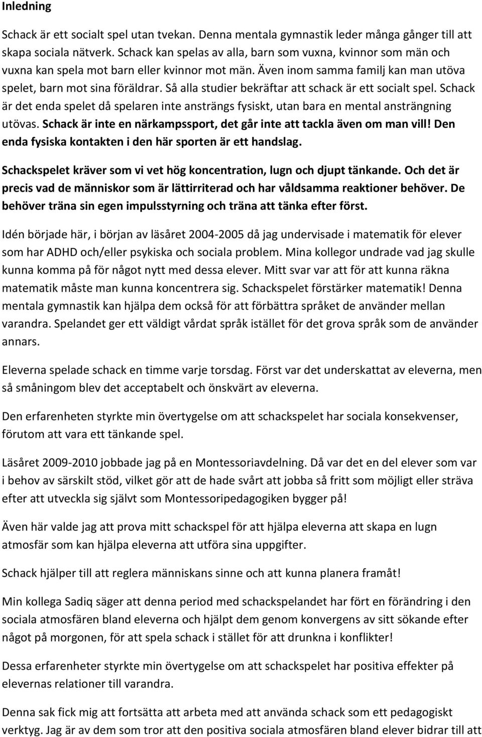 Så alla studier bekräftar att schack är ett socialt spel. Schack är det enda spelet då spelaren inte ansträngs fysiskt, utan bara en mental ansträngning utövas.