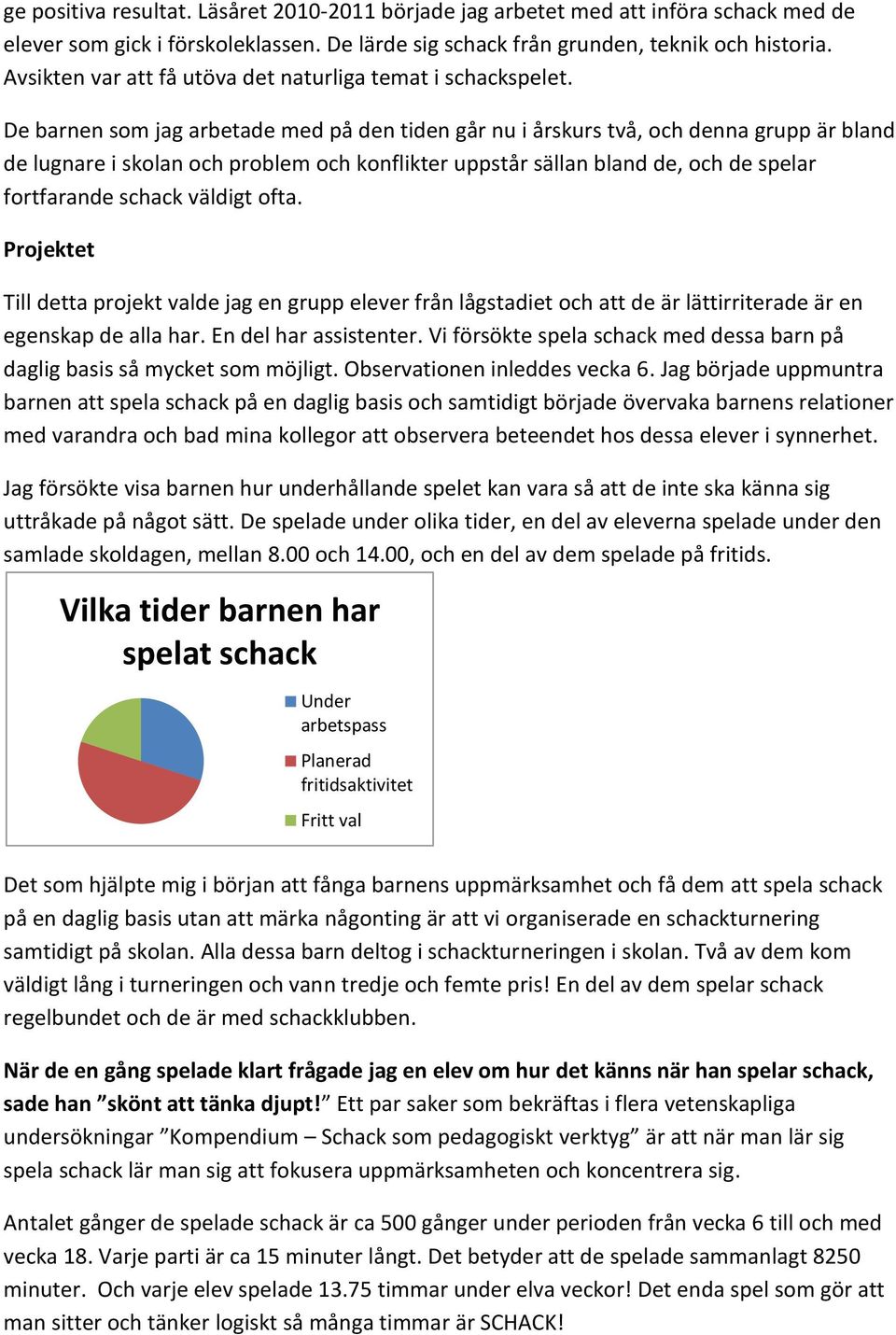 De barnen som jag arbetade med på den tiden går nu i årskurs två, och denna grupp är bland de lugnare i skolan och problem och konflikter uppstår sällan bland de, och de spelar fortfarande schack