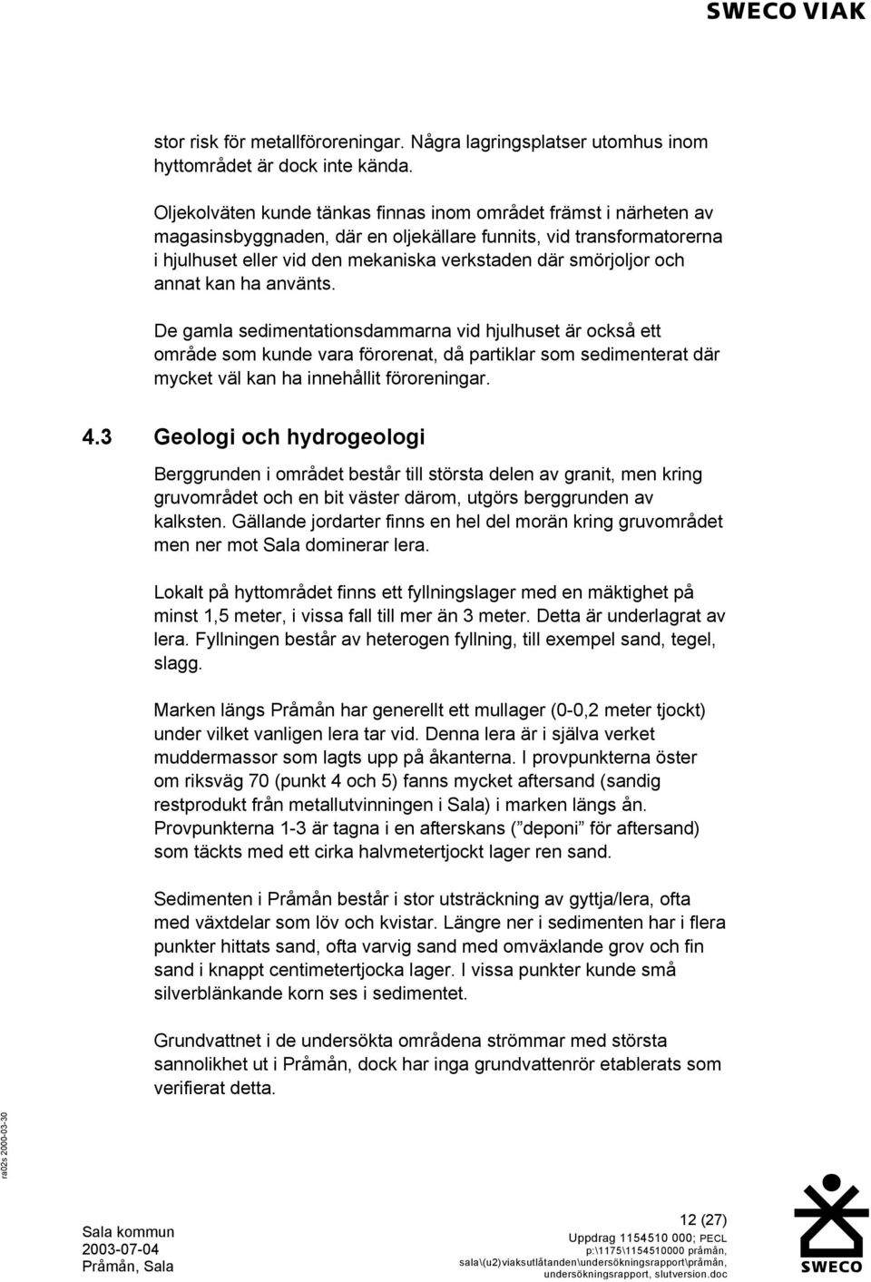 och annat kan ha använts. De gamla sedimentationsdammarna vid hjulhuset är också ett område som kunde vara förorenat, då partiklar som sedimenterat där mycket väl kan ha innehållit föroreningar. 4.