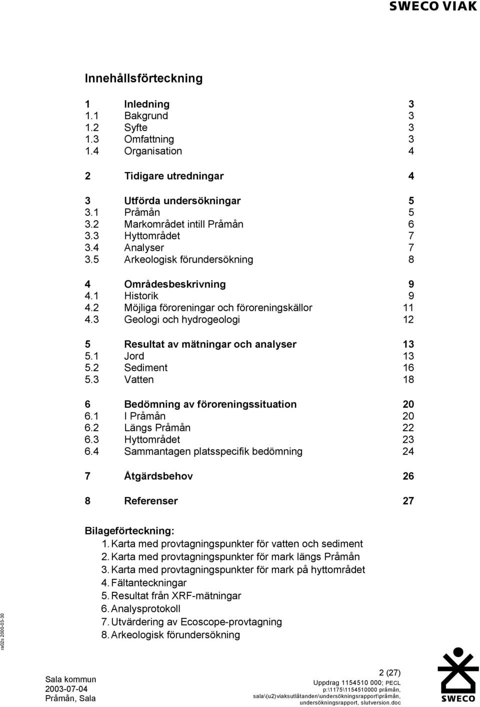 3 Geologi och hydrogeologi 12 5 Resultat av mätningar och analyser 13 5.1 Jord 13 5.2 Sediment 16 5.3 Vatten 18 6 Bedömning av föroreningssituation 20 6.1 I Pråmån 20 6.2 Längs Pråmån 22 6.