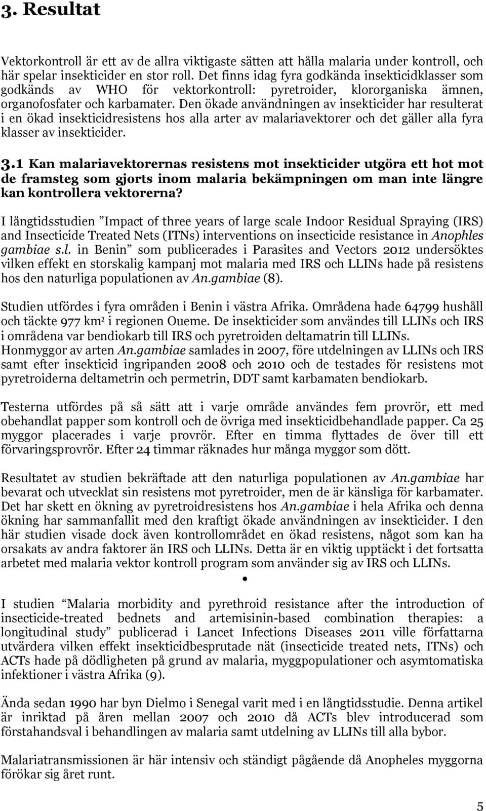 Den ökade användningen av insekticider har resulterat i en ökad insekticidresistens hos alla arter av malariavektorer och det gäller alla fyra klasser av insekticider. 3.