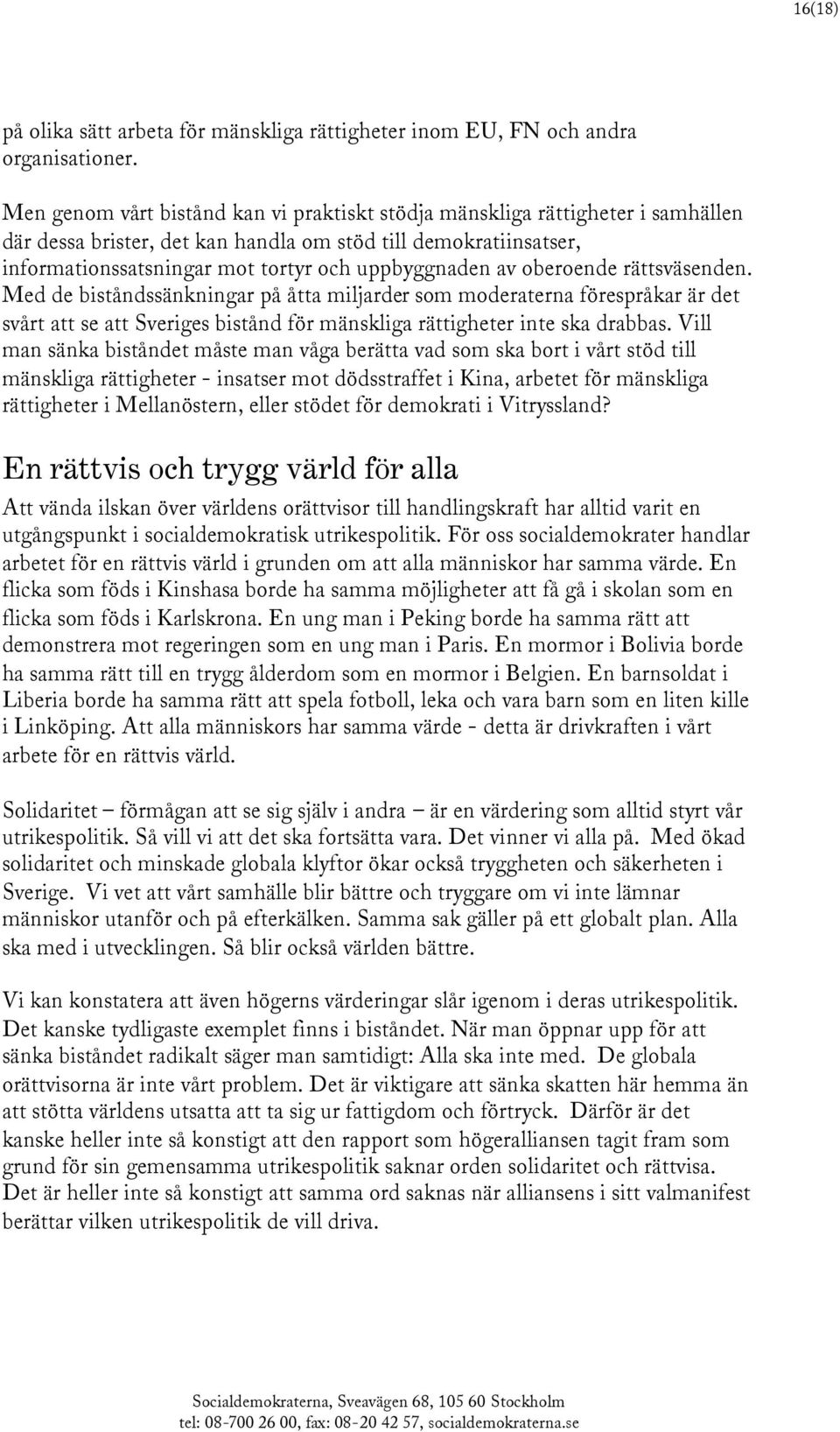 av oberoende rättsväsenden. Med de biståndssänkningar på åtta miljarder som moderaterna förespråkar är det svårt att se att Sveriges bistånd för mänskliga rättigheter inte ska drabbas.