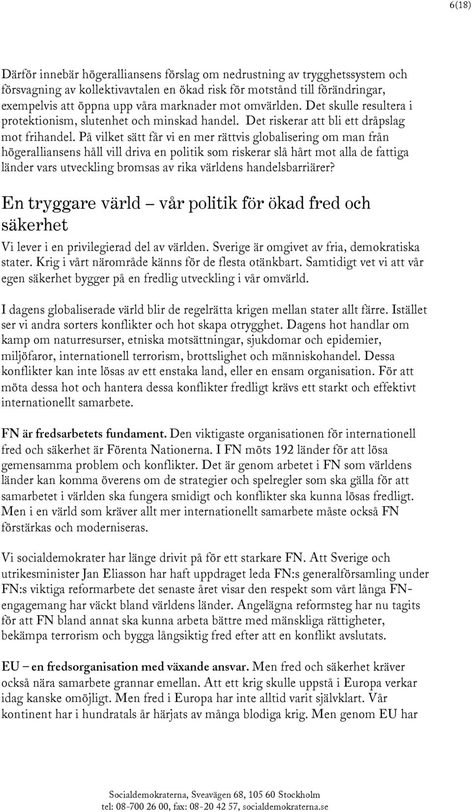 På vilket sätt får vi en mer rättvis globalisering om man från högeralliansens håll vill driva en politik som riskerar slå hårt mot alla de fattiga länder vars utveckling bromsas av rika världens