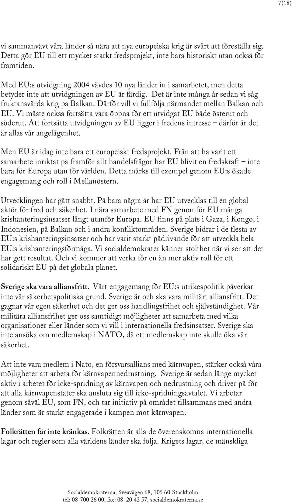 Därför vill vi fullfölja närmandet mellan Balkan och EU. Vi måste också fortsätta vara öppna för ett utvidgat EU både österut och söderut.