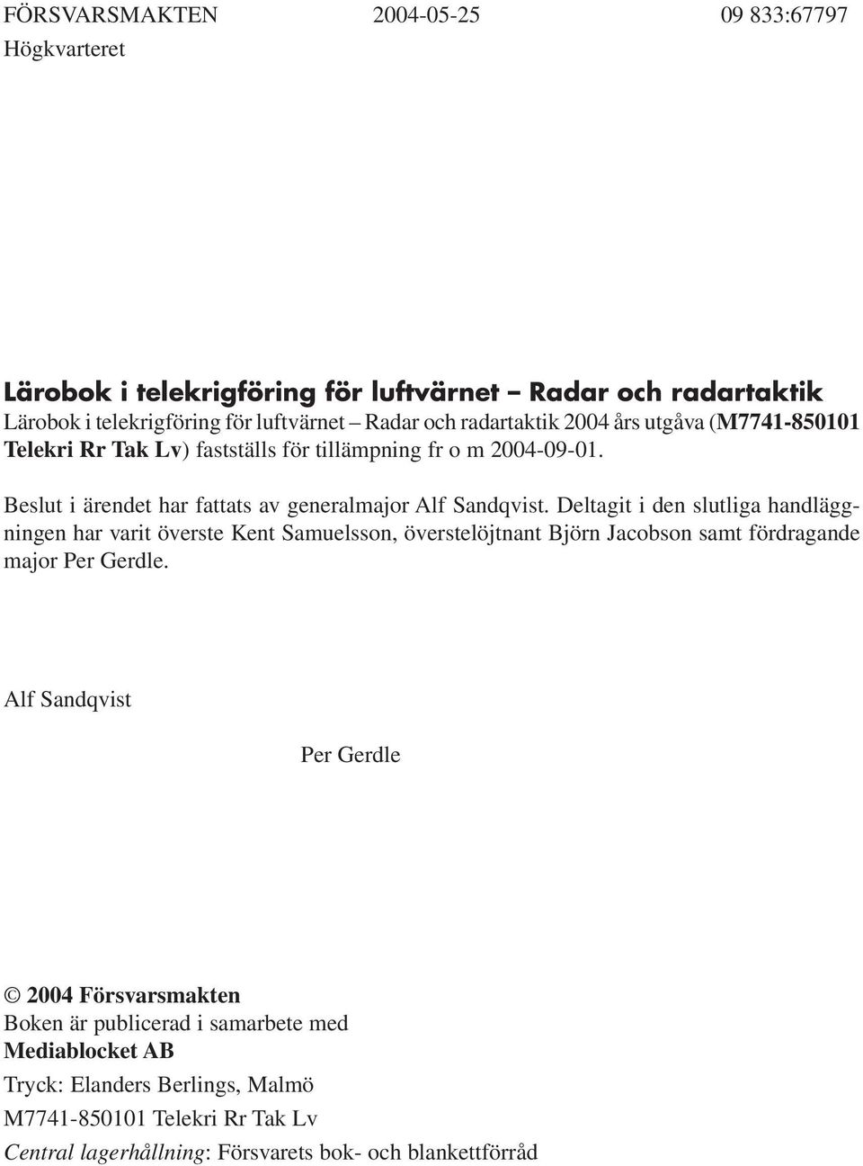 Deltagit i den slutliga handläggningen har varit överste Kent Samuelsson, överstelöjtnant Björn Jacobson samt fördragande major Per Gerdle.