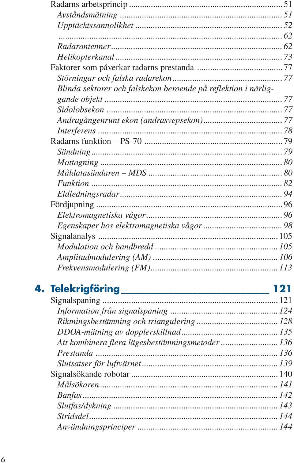 .. 79 Sändning... 79 Mottagning... 80 Måldatasändaren MDS... 80 Funktion... 82 Eldledningsradar... 94 Fördjupning... 96 Elektromagnetiska vågor... 96 Egenskaper hos elektromagnetiska vågor.