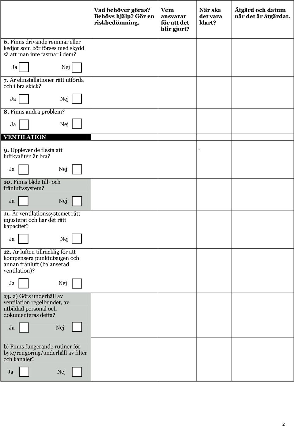 Finns både till- och frånluftssystem? 11. Är ventilationssystemet rätt injusterat och har det rätt kapacitet? 12.