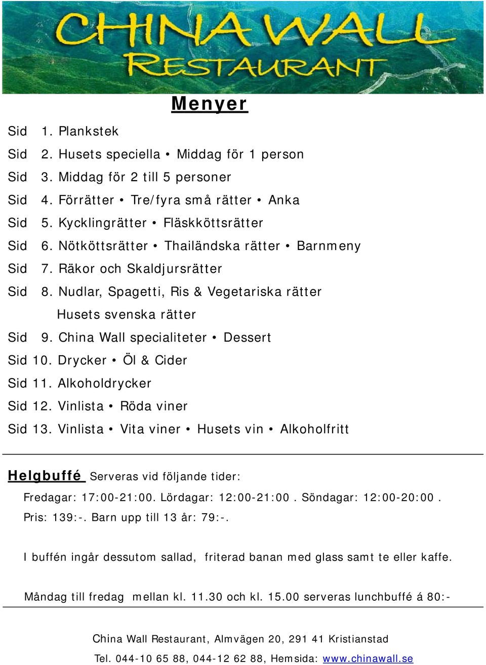 Drycker Öl & Cider Sid 11. Alkoholdrycker Sid 12. Vinlista Röda viner Sid 13. Vinlista Vita viner Husets vin Alkoholfritt Helgbuffé Serveras vid följande tider: Fredagar: 17:00-21:00.