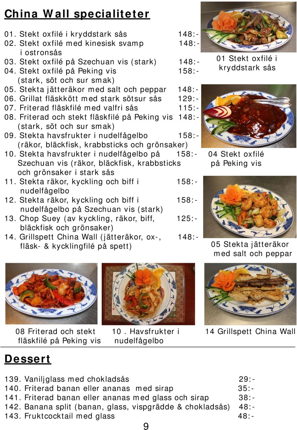 Friterad och stekt fläskfilé på Peking vis (stark, söt och sur smak) 09. Stekta havsfrukter i nudelfågelbo 158:- (räkor, bläckfisk, krabbsticks och grönsaker) 10.