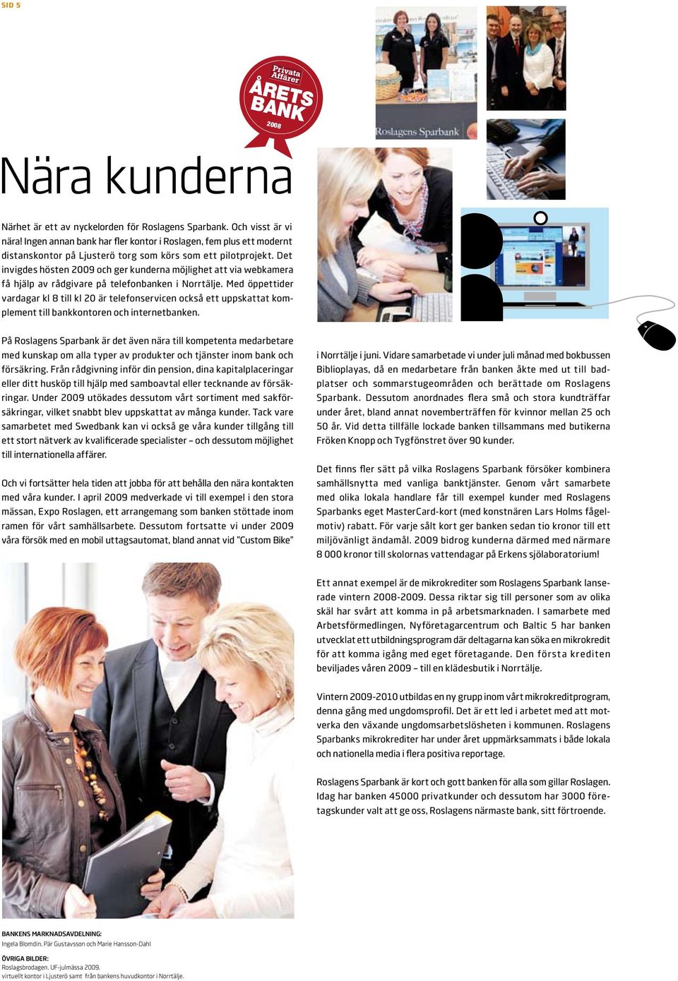 Det invigdes hösten 2009 och ger kunderna möjlighet att via webkamera få hjälp av rådgivare på telefonbanken i Norrtälje.