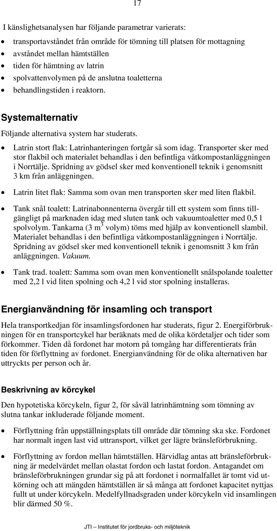 Transporter sker med stor flakbil och materialet behandlas i den befintliga våtkompostanläggningen i Norrtälje. Spridning av gödsel sker med konventionell teknik i genomsnitt 3 km från anläggningen.