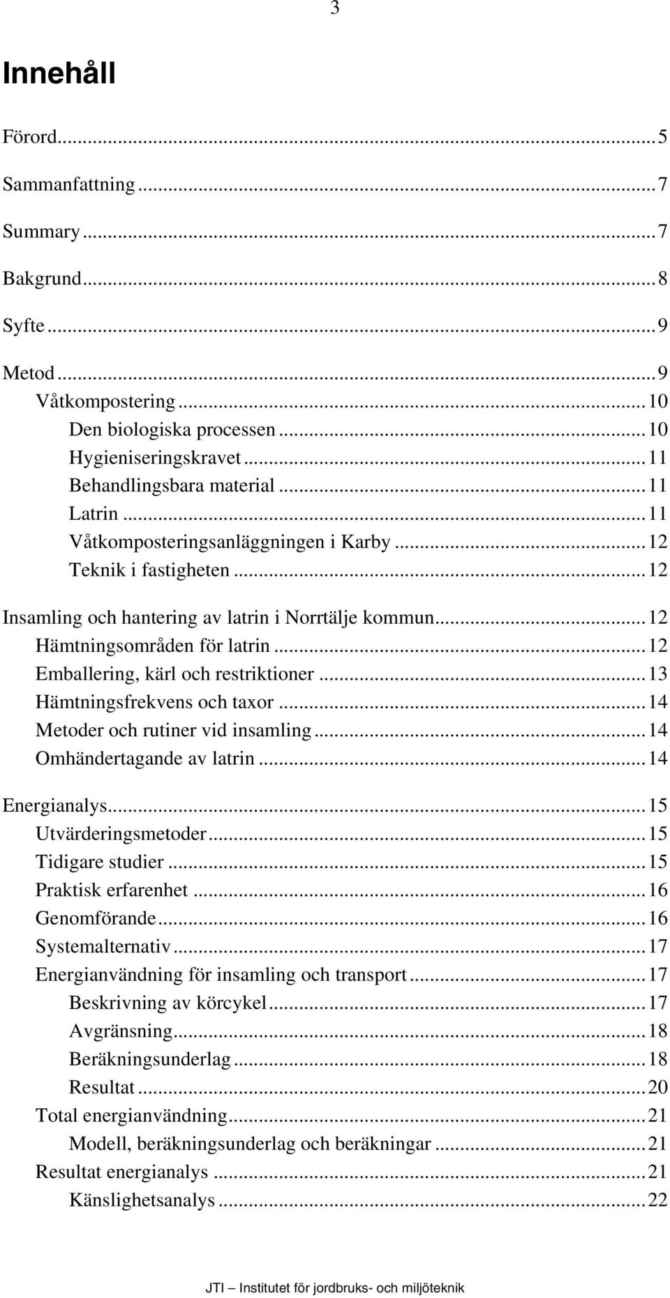 ..13 Hämtningsfrekvens och taxor...14 Metoder och rutiner vid insamling...14 Omhändertagande av latrin...14 Energianalys...15 Utvärderingsmetoder...15 Tidigare studier...15 Praktisk erfarenhet.