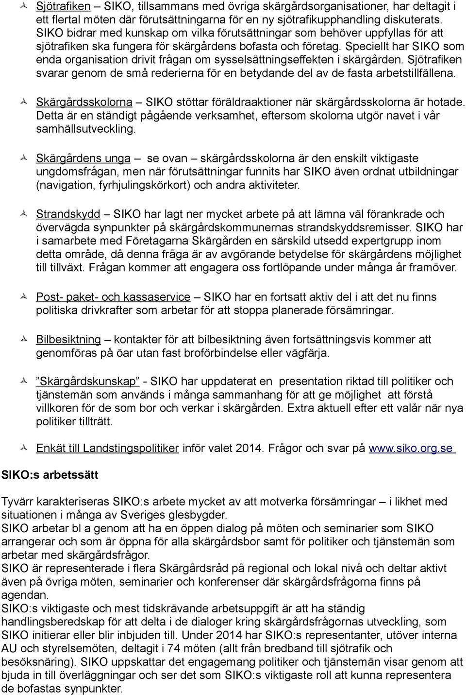 Speciellt har SIKO som enda organisation drivit frågan om sysselsättningseffekten i skärgården. Sjötrafiken svarar genom de små rederierna för en betydande del av de fasta arbetstillfällena.