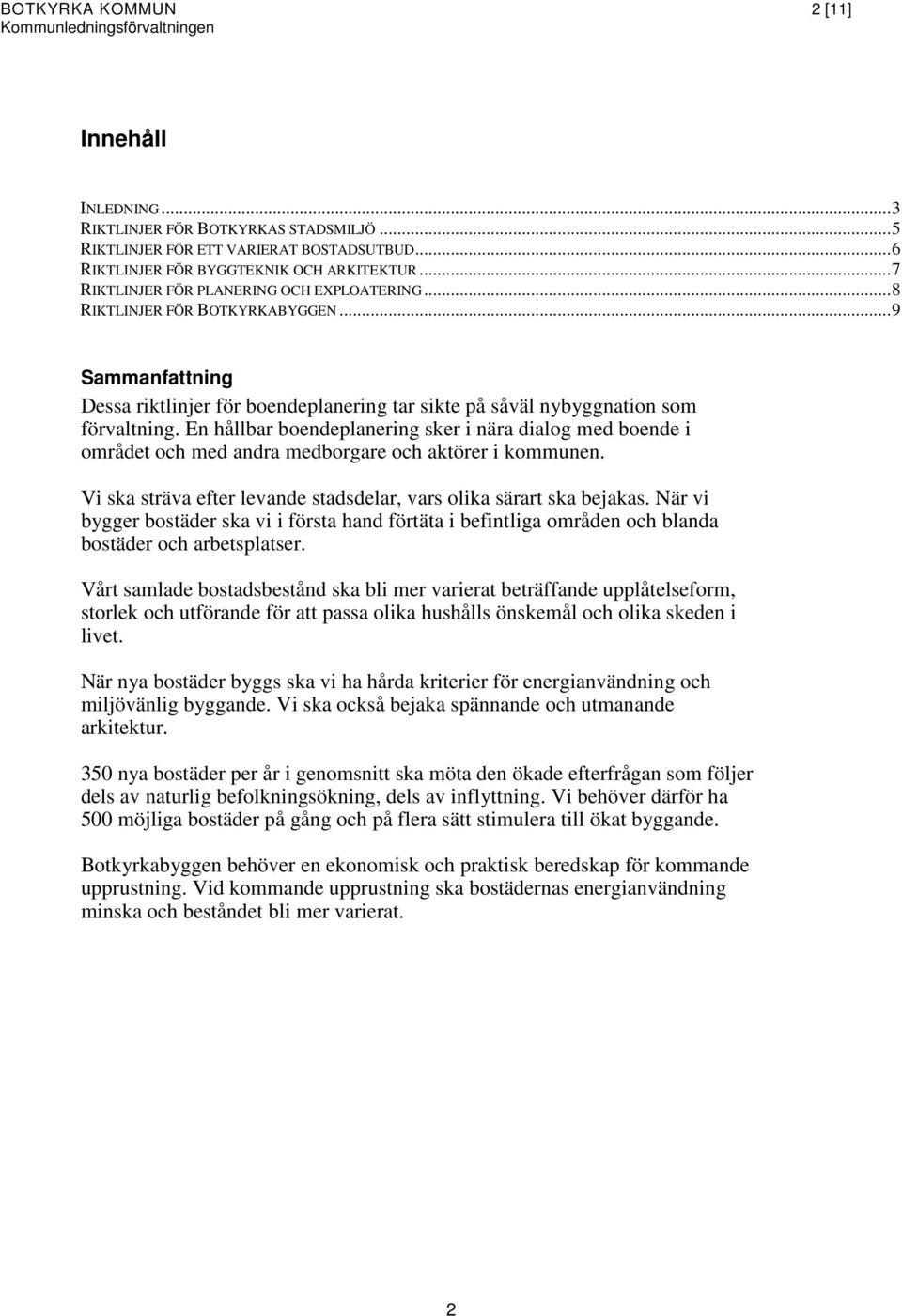 En hållbar boendeplanering sker i nära dialog med boende i området och med andra medborgare och aktörer i kommunen. Vi ska sträva efter levande stadsdelar, vars olika särart ska bejakas.