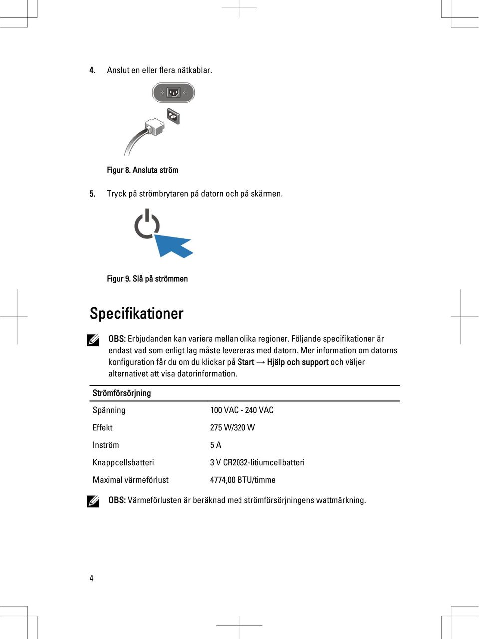 Mer information om datorns konfiguration får du om du klickar på Start Hjälp och support och väljer alternativet att visa datorinformation.