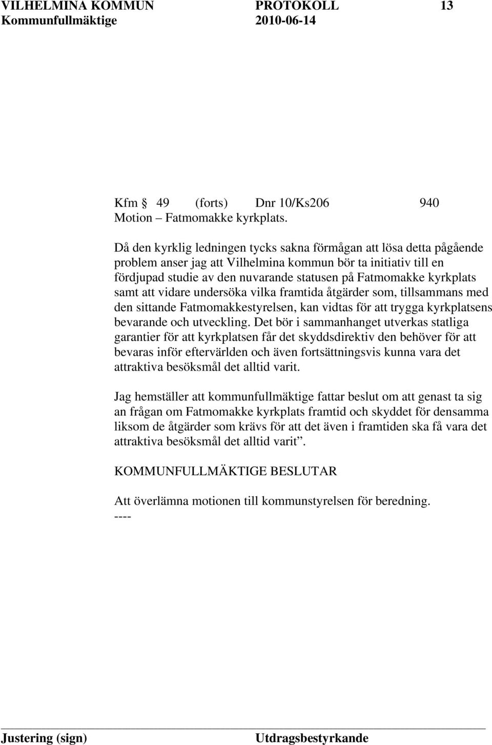 kyrkplats samt att vidare undersöka vilka framtida åtgärder som, tillsammans med den sittande Fatmomakkestyrelsen, kan vidtas för att trygga kyrkplatsens bevarande och utveckling.