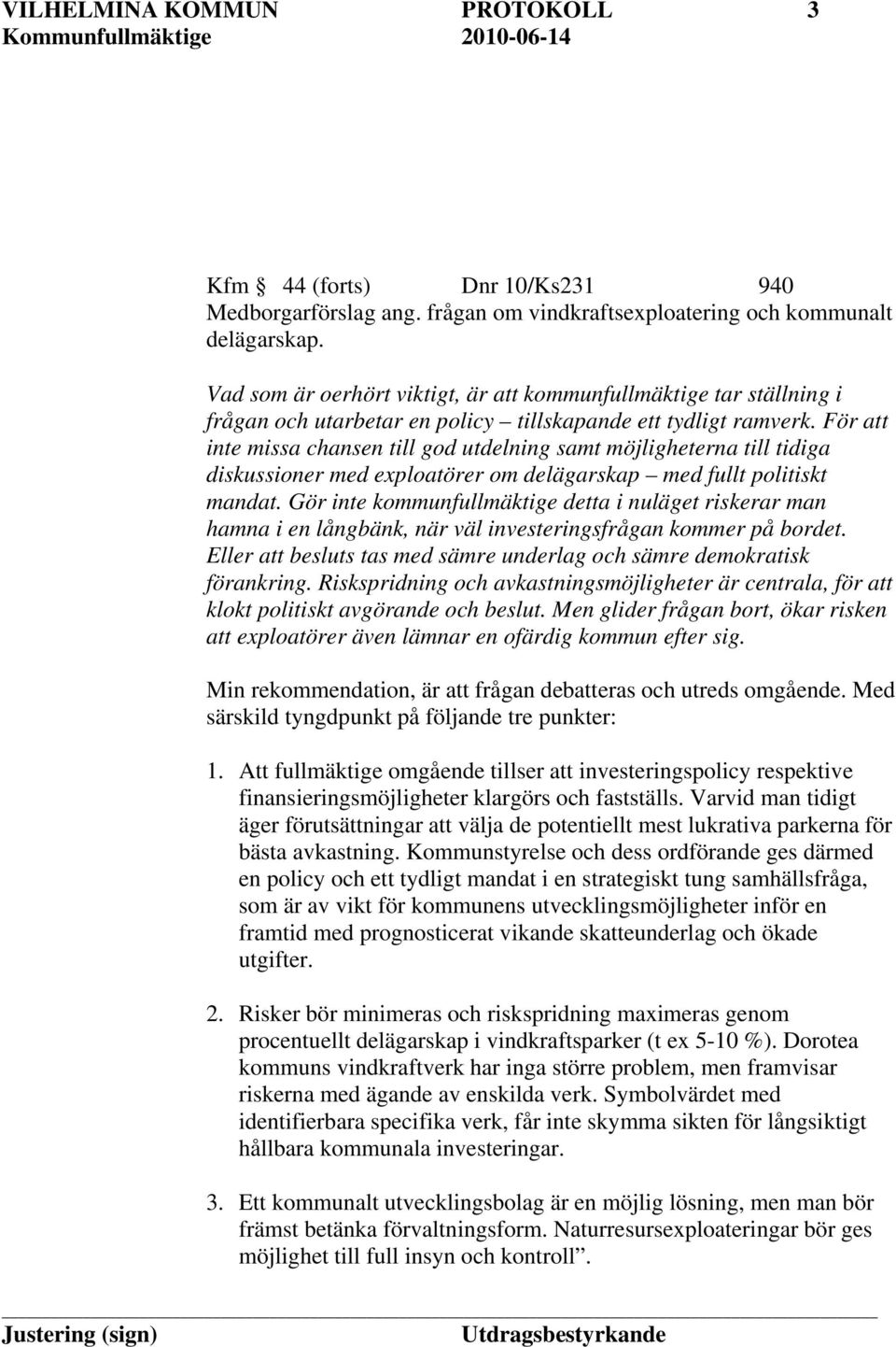 För att inte missa chansen till god utdelning samt möjligheterna till tidiga diskussioner med exploatörer om delägarskap med fullt politiskt mandat.