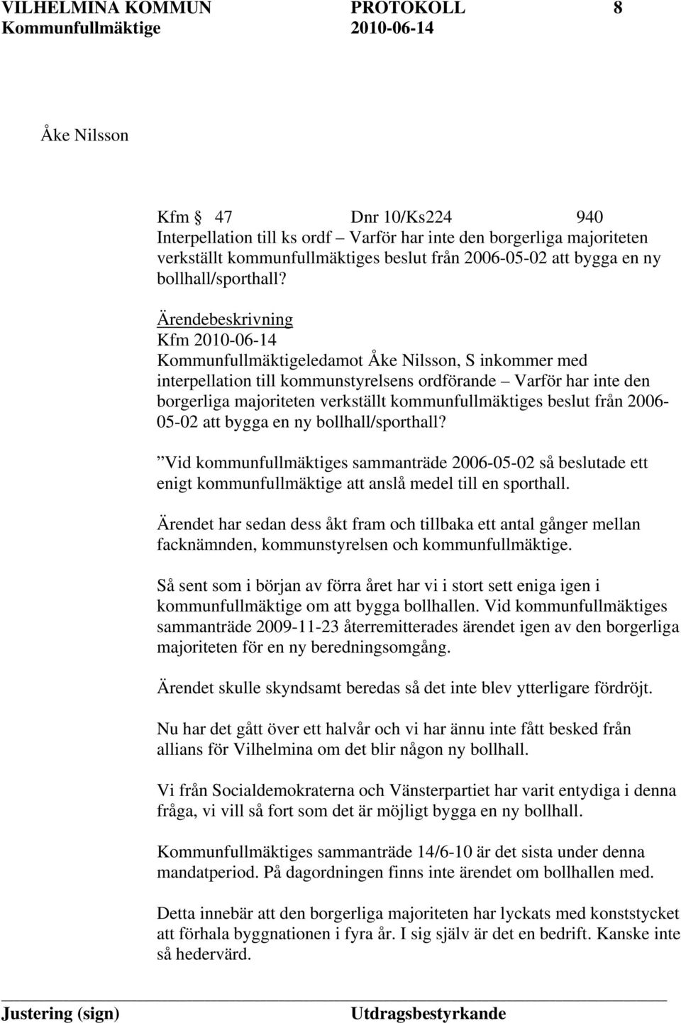 Ärendebeskrivning Kfm 2010-06-14 Kommunfullmäktigeledamot Åke Nilsson, S inkommer med interpellation till kommunstyrelsens ordförande Varför har inte den borgerliga majoriteten verkställt