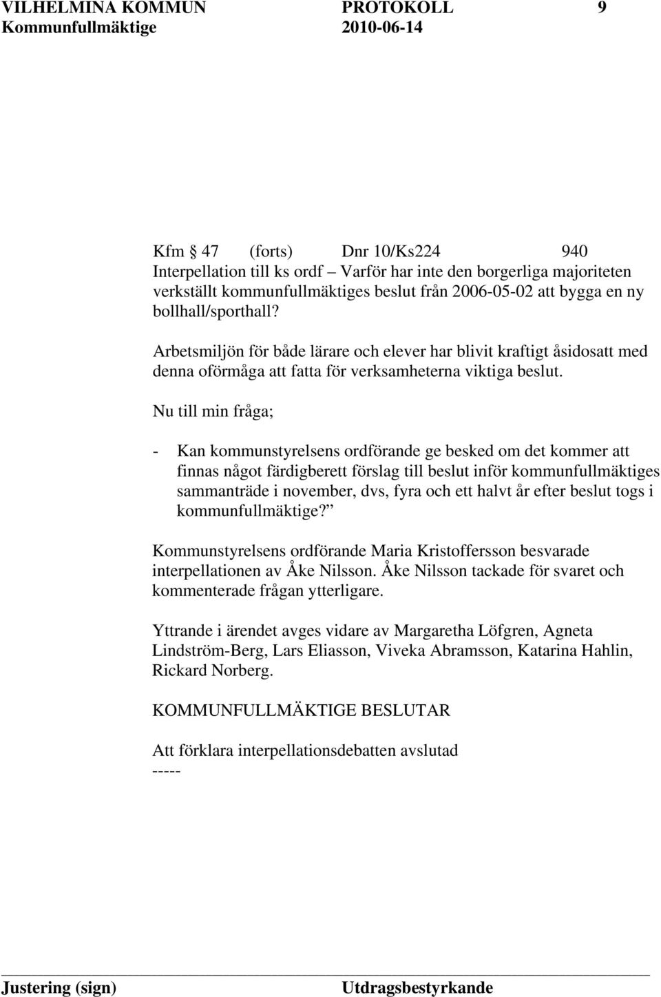 Nu till min fråga; - Kan kommunstyrelsens ordförande ge besked om det kommer att finnas något färdigberett förslag till beslut inför kommunfullmäktiges sammanträde i november, dvs, fyra och ett halvt