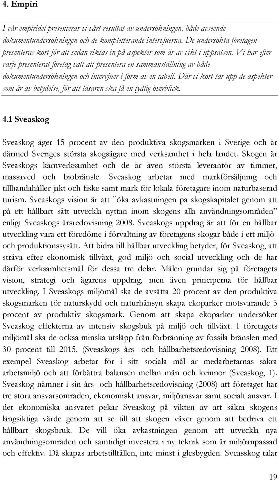 Vi har efter varje presenterat företag valt att presentera en sammanställning av både dokumentundersökningen och intervjuer i form av en tabell.