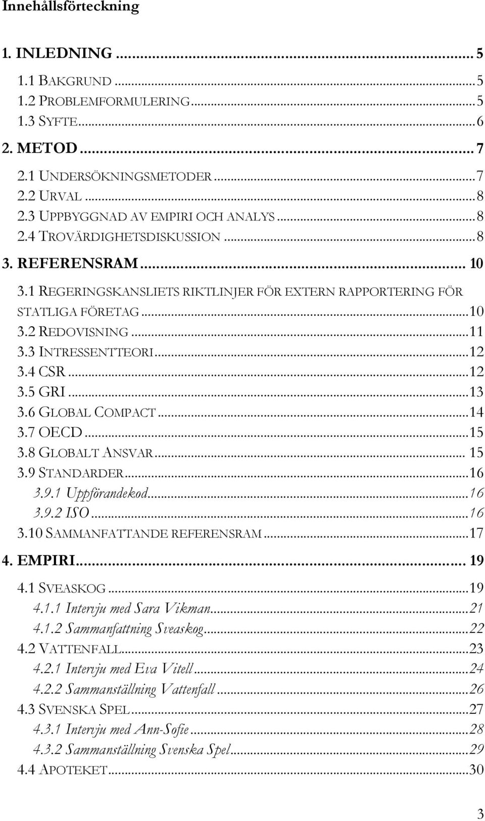 ..14 3.7 OECD...15 3.8 GLOBALT ANSVAR... 15 3.9 STANDARDER...16 3.9.1 Uppförandekod...16 3.9.2 ISO...16 3.10 SAMMANFATTANDE REFERENSRAM...17 4. EMPIRI... 19 4.1 SVEASKOG...19 4.1.1 Intervju med Sara Vikman.