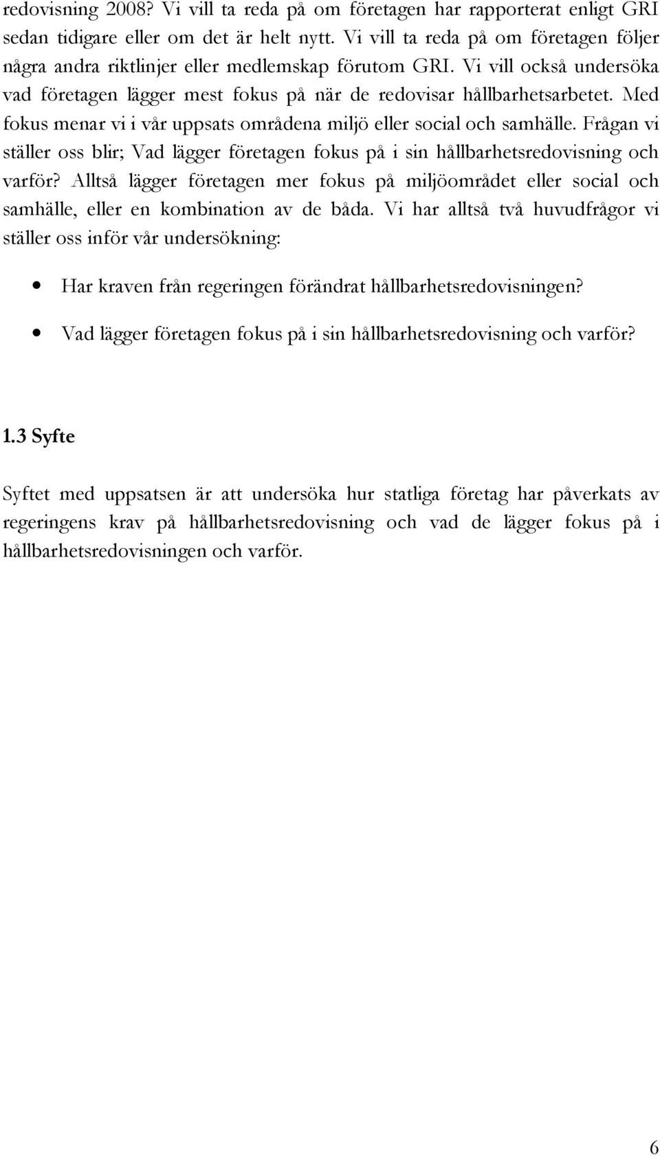 Med fokus menar vi i vår uppsats områdena miljö eller social och samhälle. Frågan vi ställer oss blir; Vad lägger företagen fokus på i sin hållbarhetsredovisning och varför?