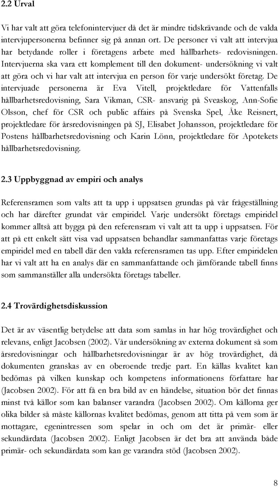 Intervjuerna ska vara ett komplement till den dokument- undersökning vi valt att göra och vi har valt att intervjua en person för varje undersökt företag.