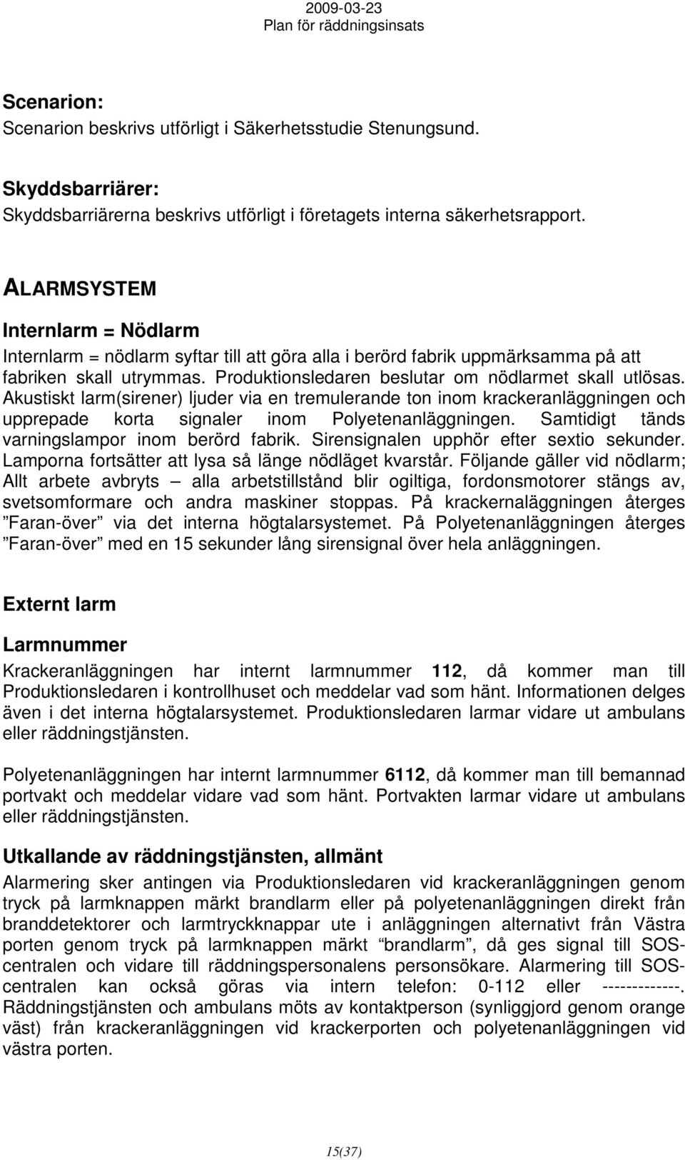 Akustiskt larm(sirener) ljuder via en tremulerande ton inom krackeranläggningen och upprepade korta signaler inom Polyetenanläggningen. Samtidigt tänds varningslampor inom berörd fabrik.