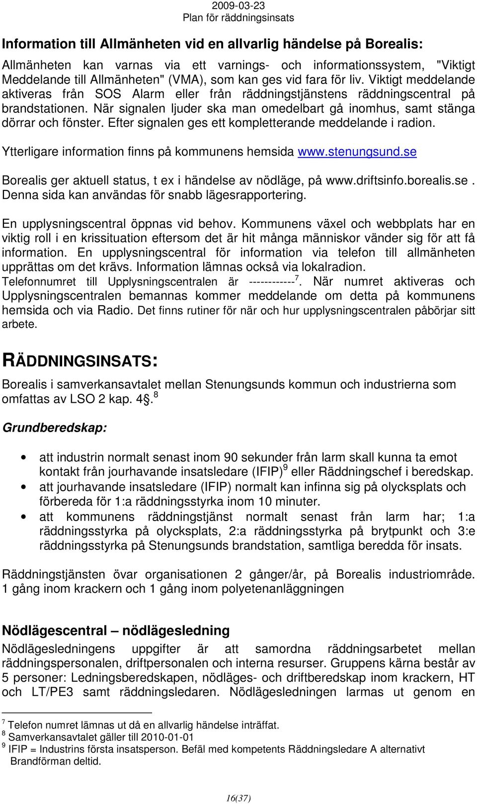 När signalen ljuder ska man omedelbart gå inomhus, samt stänga dörrar och fönster. Efter signalen ges ett kompletterande meddelande i radion. Ytterligare information finns på kommunens hemsida www.