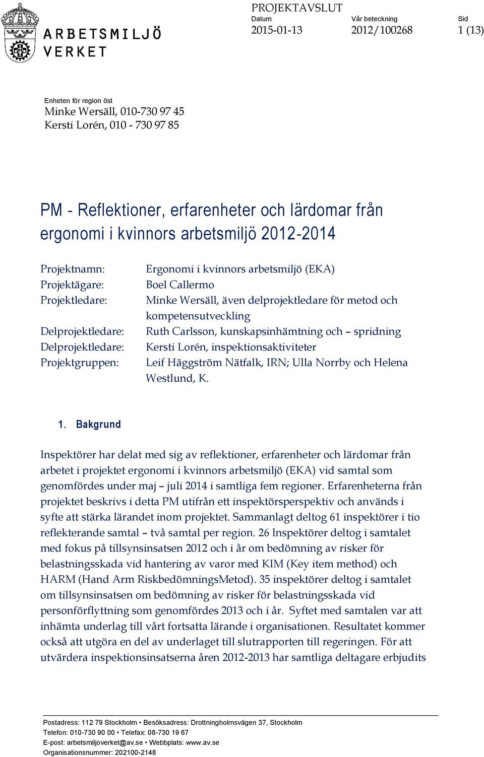 metod och kompetensutveckling Ruth Carlsson, kunskapsinhämtning och spridning Kersti Lorén, inspektionsaktiviteter Leif Häggström Nätfalk, IRN; Ulla Norrby och Helena Westlund, K. 1.