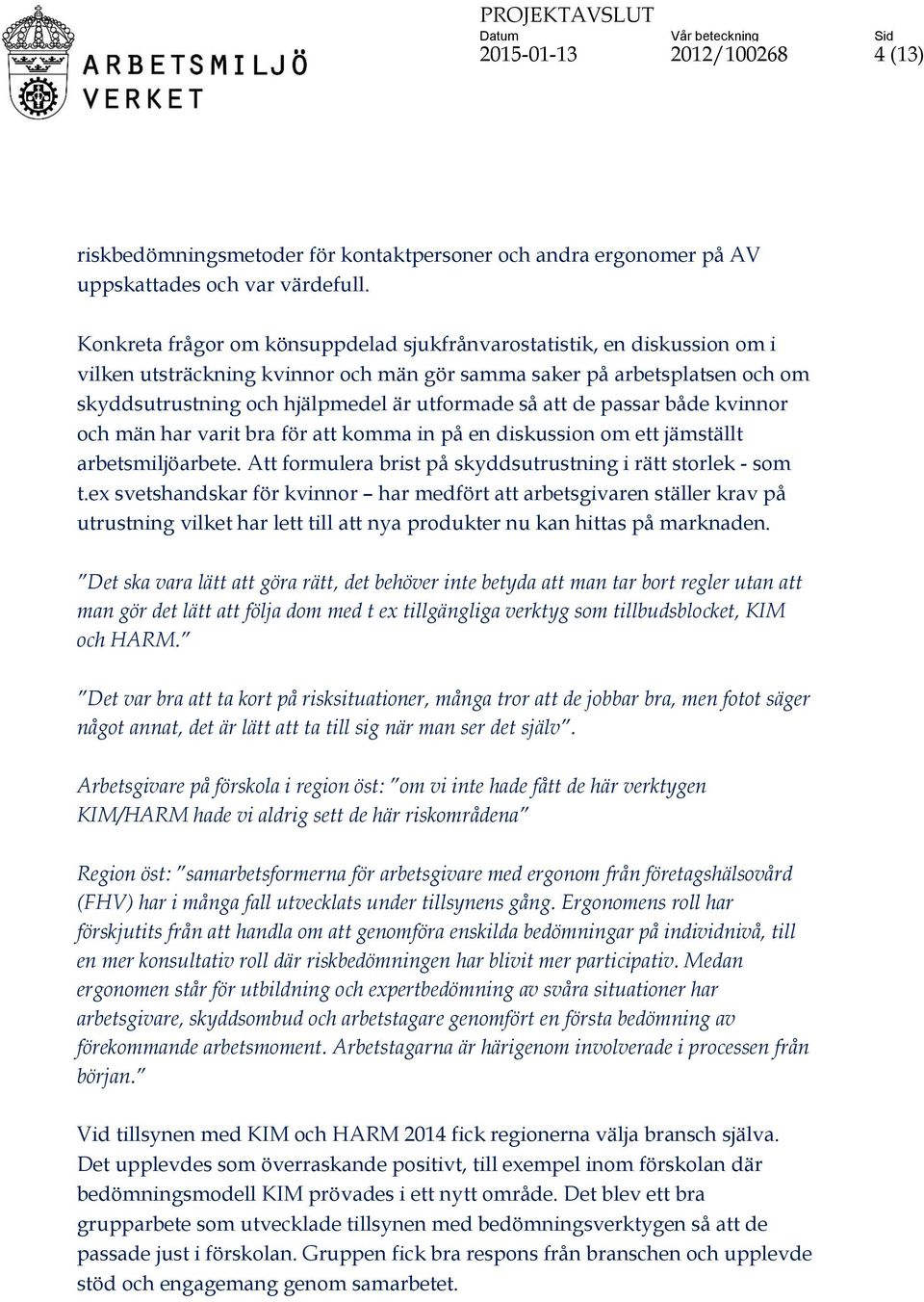 att de passar både kvinnor och män har varit bra för att komma in på en diskussion om ett jämställt arbetsmiljöarbete. Att formulera brist på skyddsutrustning i rätt storlek - som t.