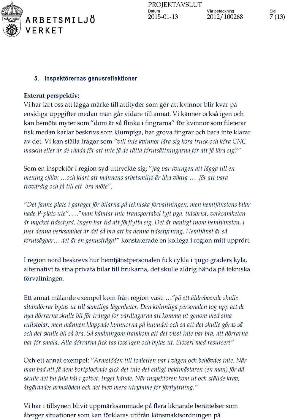 Vi känner också igen och kan bemöta myter som dom är så flinka i fingrarna för kvinnor som fileterar fisk medan karlar beskrivs som klumpiga, har grova fingrar och bara inte klarar av det.